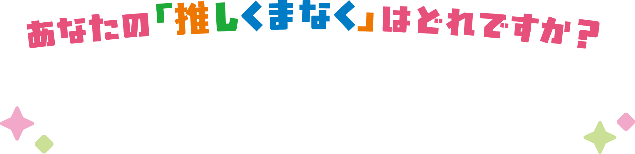 あなたの「推しくまなく」はどれですか？